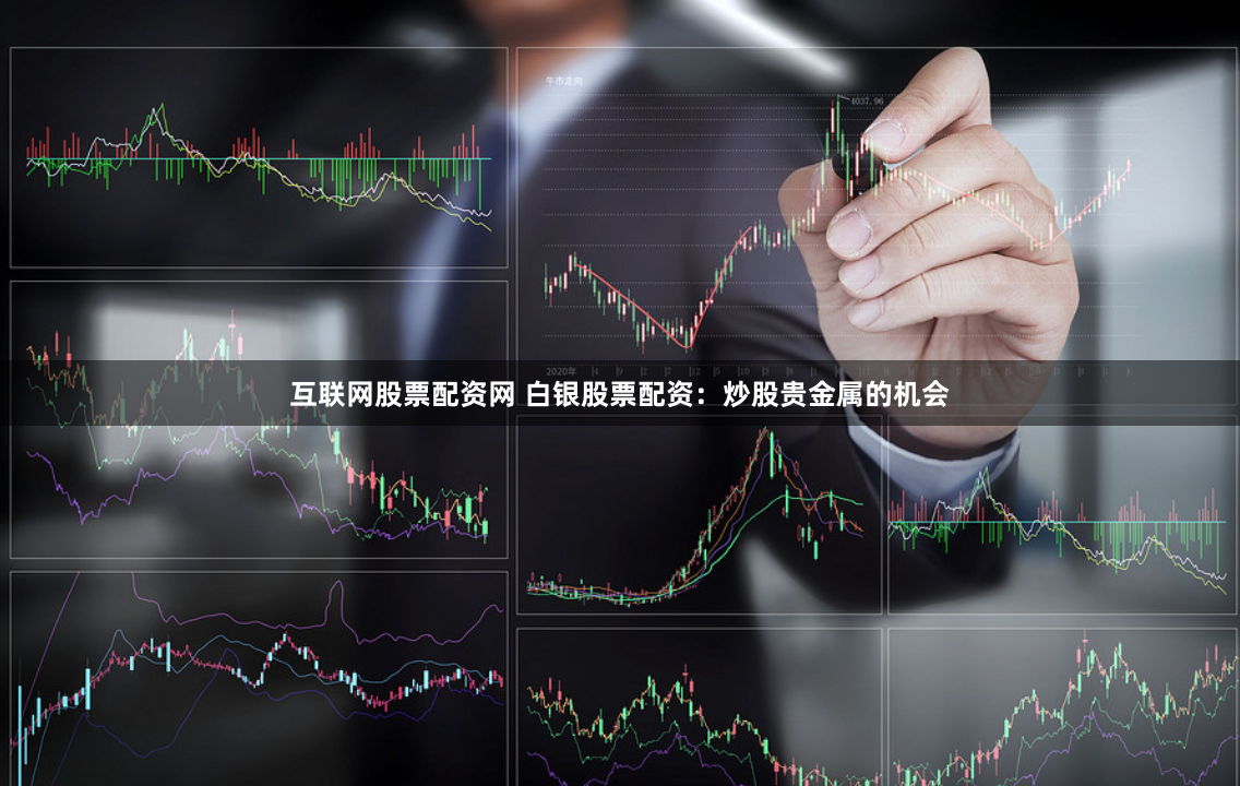 互联网股票配资网 白银股票配资：炒股贵金属的机会