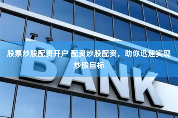 股票炒股配资开户 配资炒股配资，助你迅速实现炒股目标