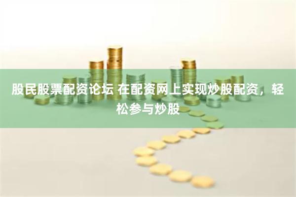 股民股票配资论坛 在配资网上实现炒股配资，轻松参与炒股
