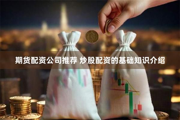 期货配资公司推荐 炒股配资的基础知识介绍