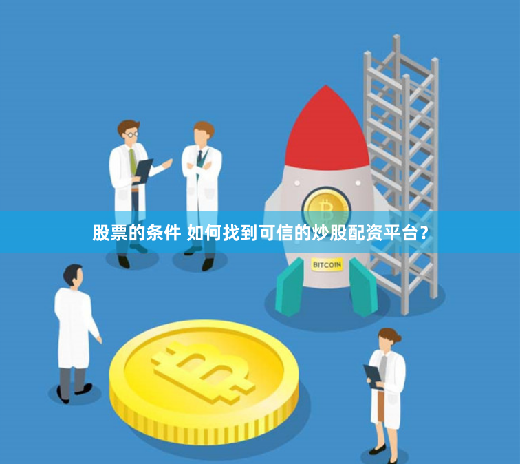股票的条件 如何找到可信的炒股配资平台？