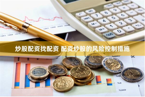 炒股配资找配资 配资炒股的风险控制措施