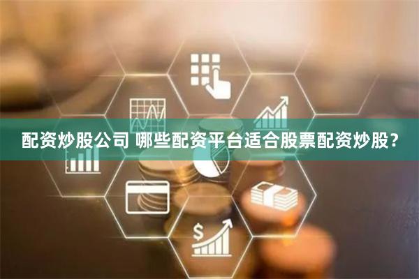 配资炒股公司 哪些配资平台适合股票配资炒股？