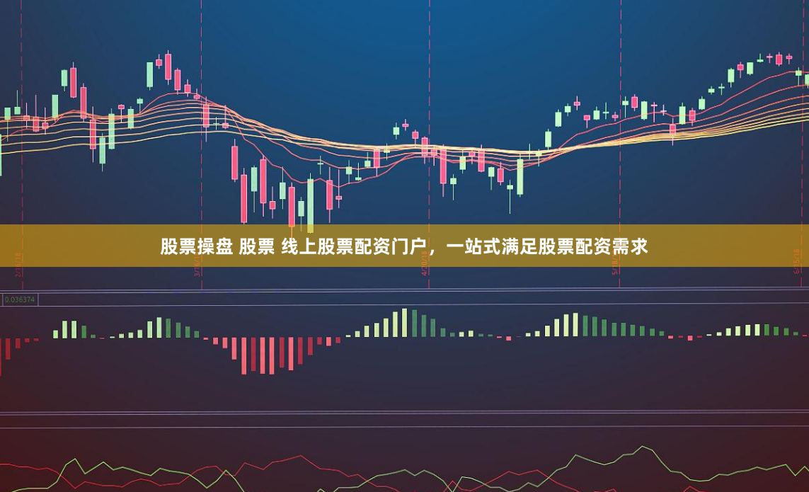 股票操盘 股票 线上股票配资门户，一站式满足股票配资需求