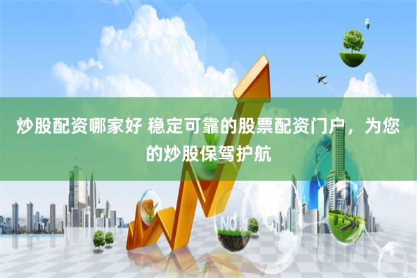 炒股配资哪家好 稳定可靠的股票配资门户，为您的炒股保驾护航
