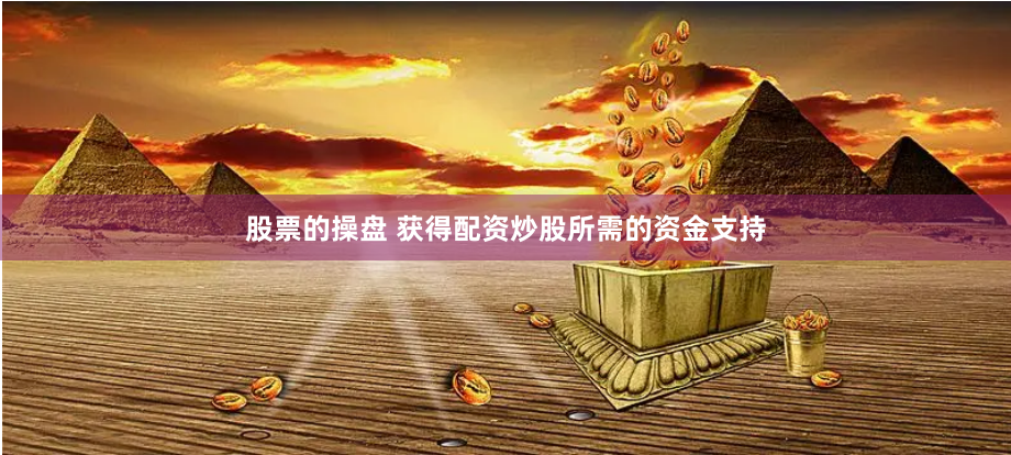 股票的操盘 获得配资炒股所需的资金支持