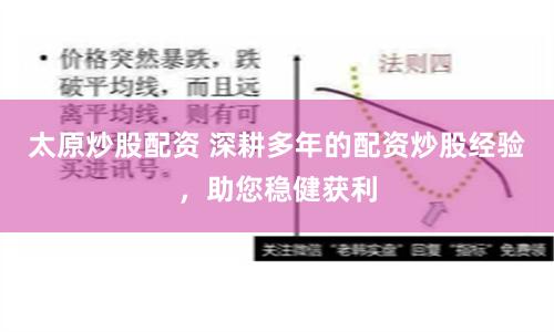 太原炒股配资 深耕多年的配资炒股经验，助您稳健获利