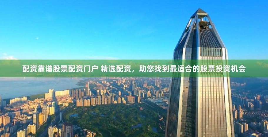 配资靠谱股票配资门户 精选配资，助您找到最适合的股票投资机会