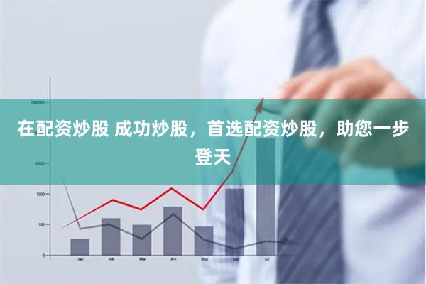 在配资炒股 成功炒股，首选配资炒股，助您一步登天