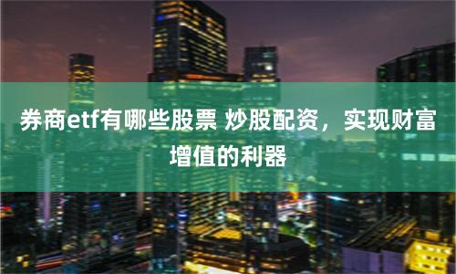 券商etf有哪些股票 炒股配资，实现财富增值的利器