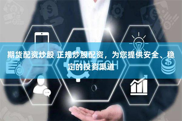 期货配资炒股 正规炒股配资，为您提供安全、稳定的投资渠道