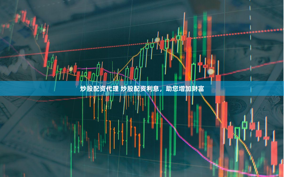 炒股配资代理 炒股配资利息，助您增加财富