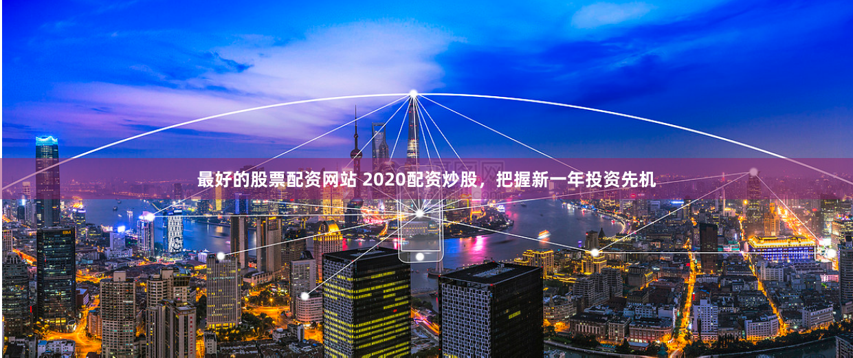 最好的股票配资网站 2020配资炒股，把握新一年投资先机