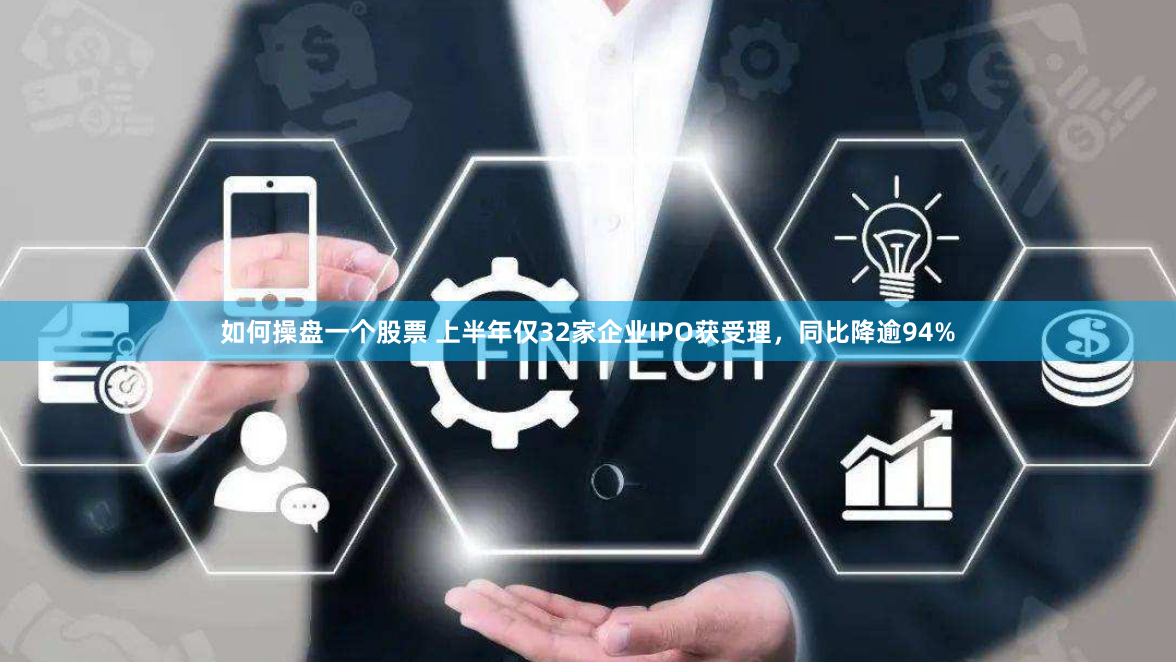 如何操盘一个股票 上半年仅32家企业IPO获受理，同比降逾94%