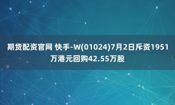 期货配资官网 快手-W(01024)7月2日斥资1951万港元回购42.55万股