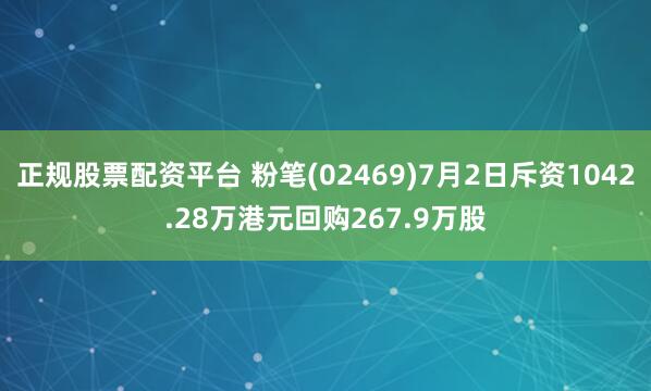 正规股票配资平台 粉笔(02469)7月2日斥资1042.28万港元回购267.9万股