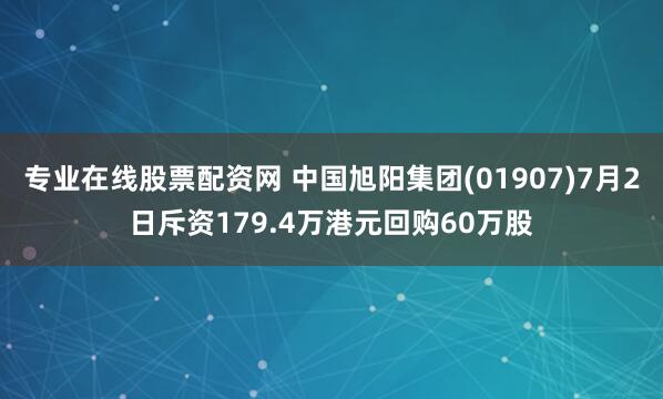 专业在线股票配资网 中国旭阳集团(01907)7月2日斥资179.4万港元回购60万股