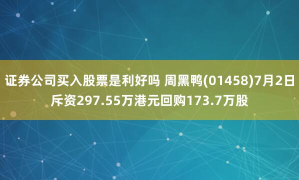 证券公司买入股票是利好吗 周黑鸭(01458)7月2日斥资297.55万港元回购173.7万股
