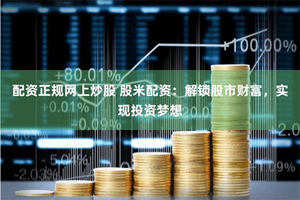 配资正规网上炒股 股米配资：解锁股市财富，实现投资梦想
