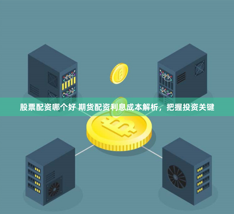 股票配资哪个好 期货配资利息成本解析，把握投资关键