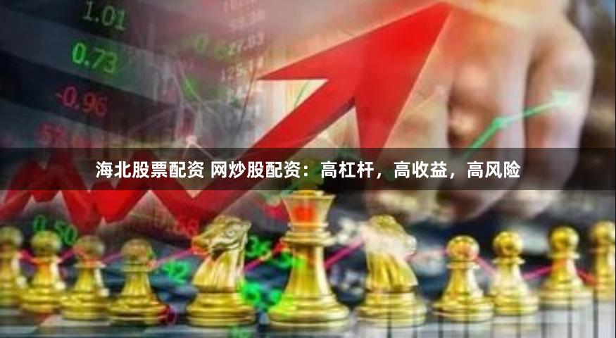 海北股票配资 网炒股配资：高杠杆，高收益，高风险