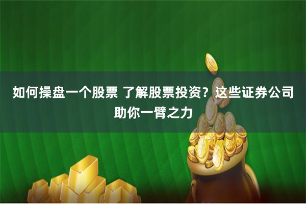 如何操盘一个股票 了解股票投资？这些证券公司助你一臂之力