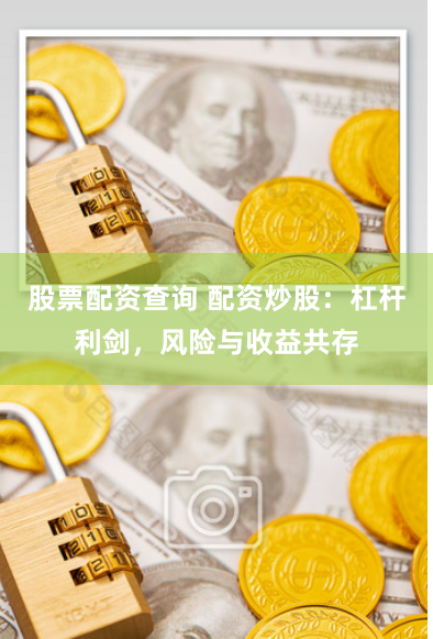 股票配资查询 配资炒股：杠杆利剑，风险与收益共存