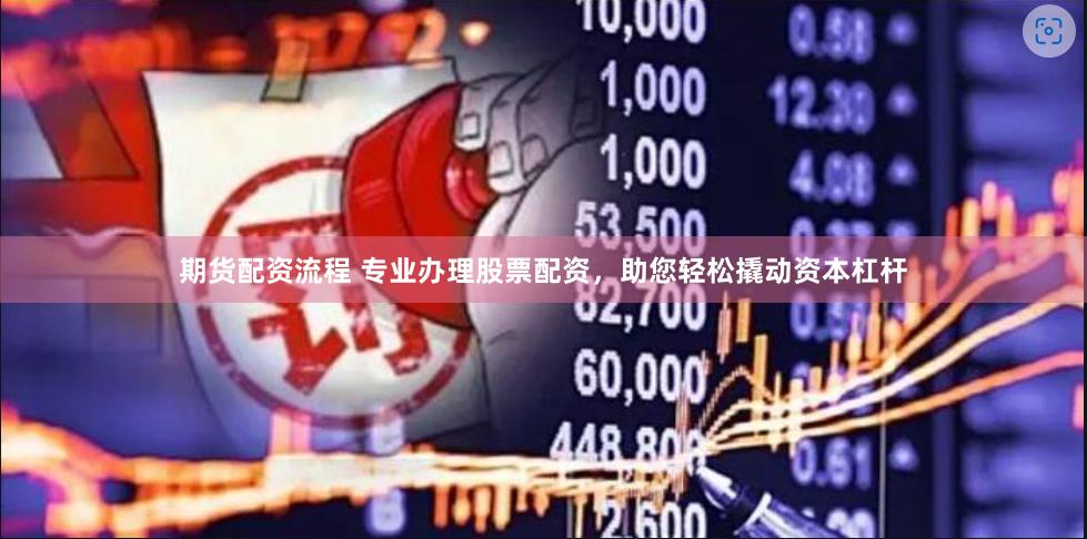 期货配资流程 专业办理股票配资，助您轻松撬动资本杠杆
