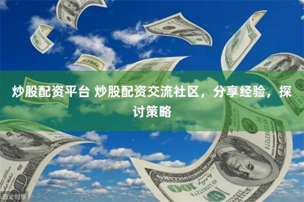 炒股配资平台 炒股配资交流社区，分享经验，探讨策略