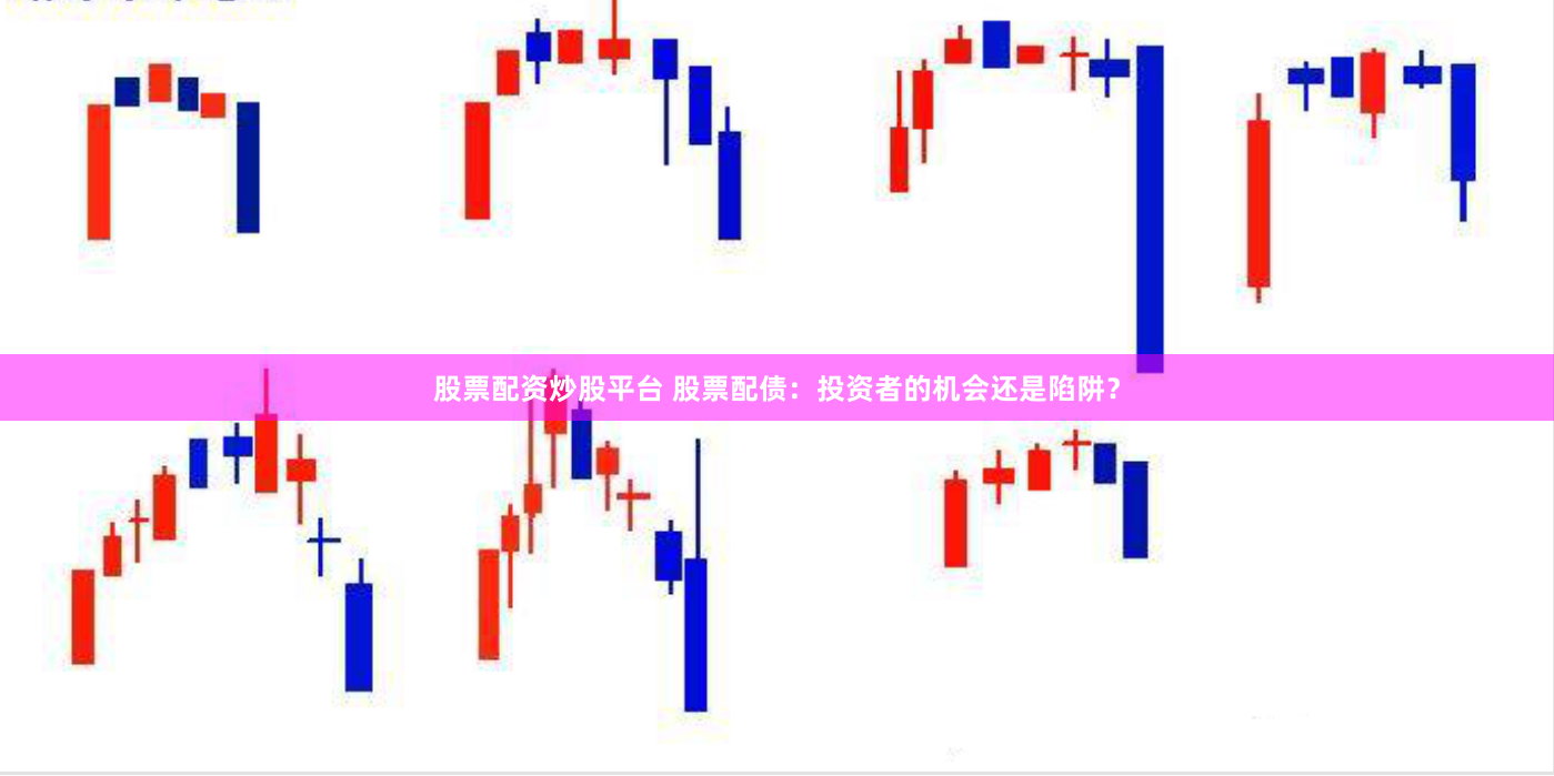 股票配资炒股平台 股票配债：投资者的机会还是陷阱？