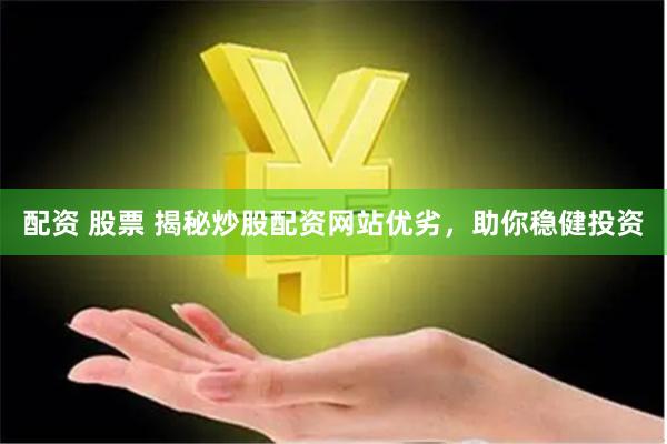 配资 股票 揭秘炒股配资网站优劣，助你稳健投资