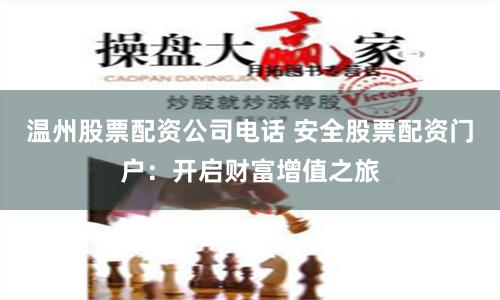 温州股票配资公司电话 安全股票配资门户：开启财富增值之旅