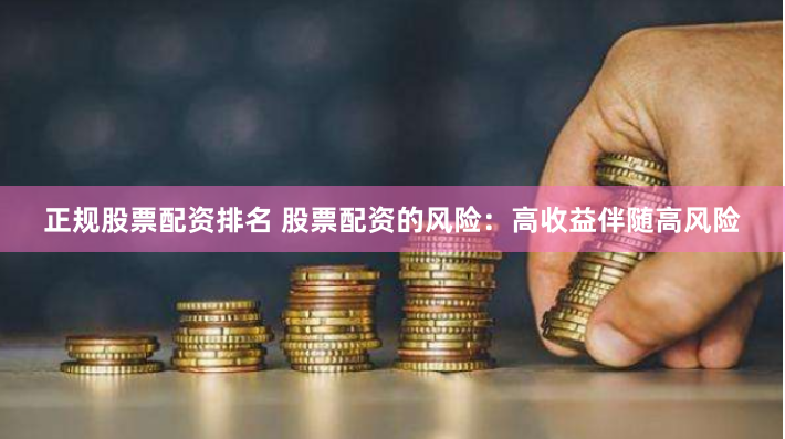 正规股票配资排名 股票配资的风险：高收益伴随高风险