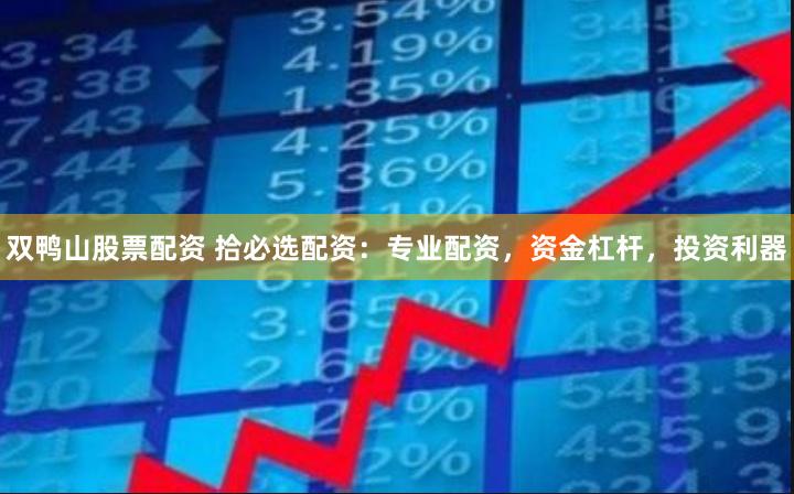 双鸭山股票配资 拾必选配资：专业配资，资金杠杆，投资利器