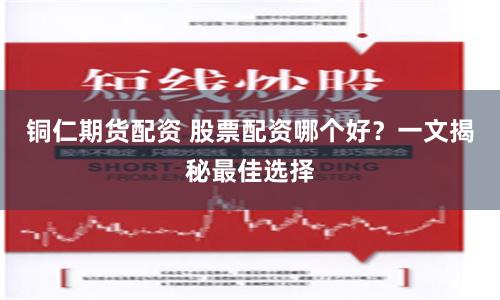 铜仁期货配资 股票配资哪个好？一文揭秘最佳选择