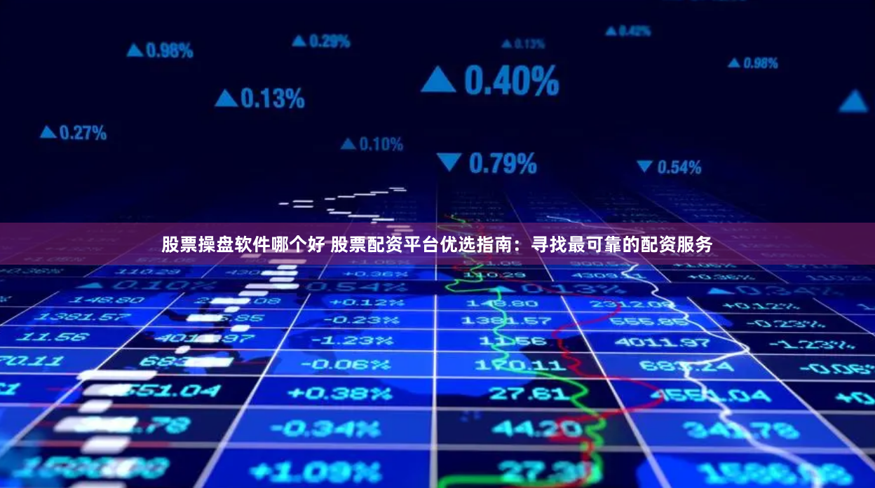 股票操盘软件哪个好 股票配资平台优选指南：寻找最可靠的配资服务