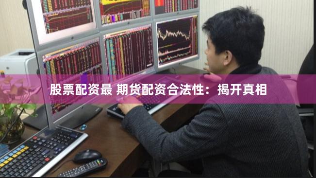 股票配资最 期货配资合法性：揭开真相