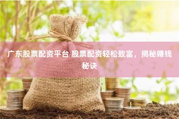 广东股票配资平台 股票配资轻松致富，揭秘赚钱秘诀
