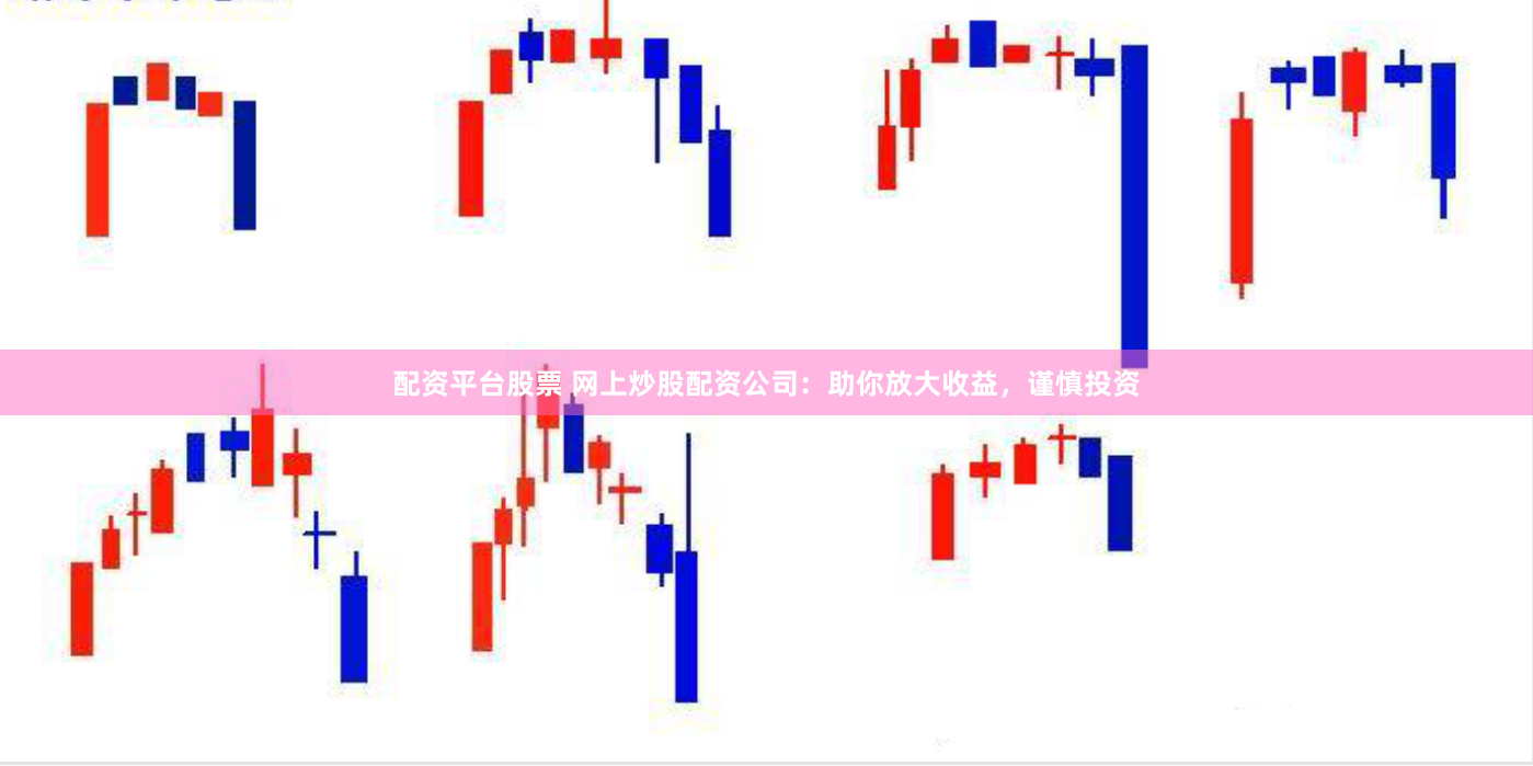 配资平台股票 网上炒股配资公司：助你放大收益，谨慎投资