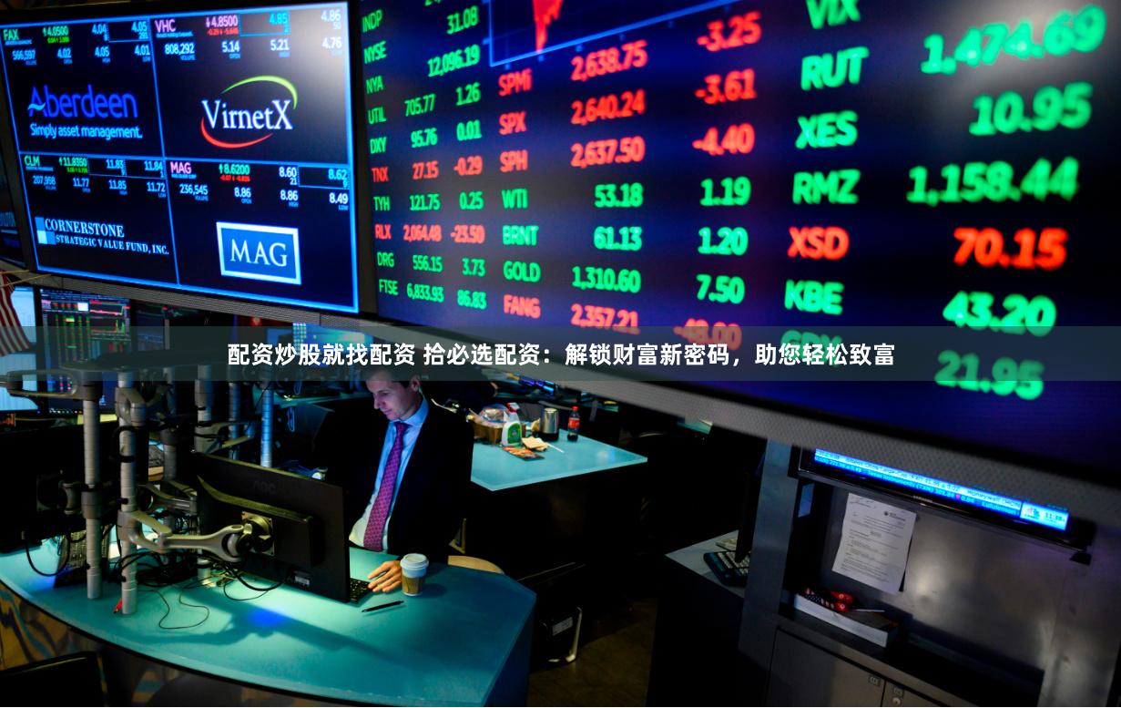 配资炒股就找配资 拾必选配资:解锁财富新密码,助您轻松致富