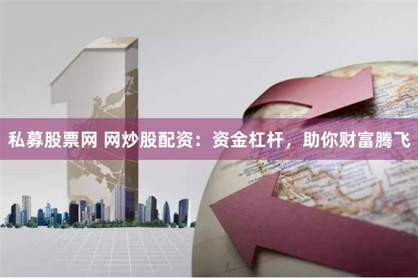 私募股票网 网炒股配资:资金杠杆,助你财富腾飞