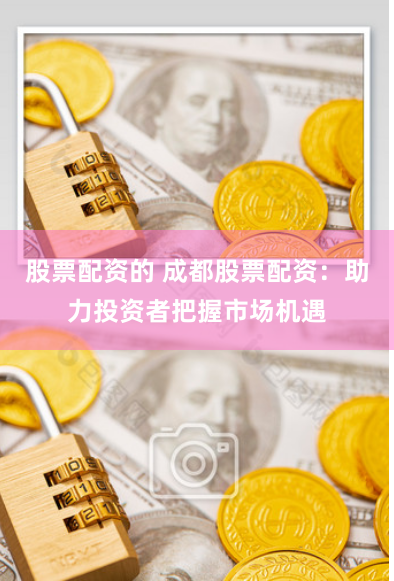 股票配资的 成都股票配资:助力投资者把握市场机遇