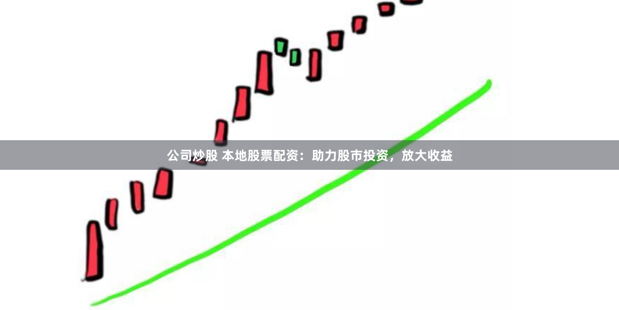 公司炒股 本地股票配资:助力股市投资,放大收益