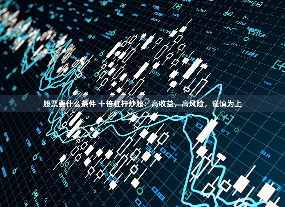 股票要什么条件 十倍杠杆炒股：高收益，高风险，谨慎为上
