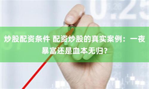 炒股配资条件 配资炒股的真实案例：一夜暴富还是血本无归？