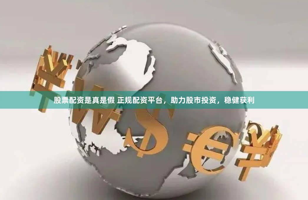 股票配资是真是假 正规配资平台，助力股市投资，稳健获利