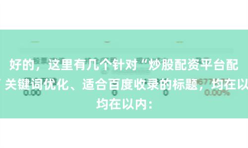 好的，这里有几个针对“炒股配资平台配资”关键词优化、适合百度收录的标题，均在以内：