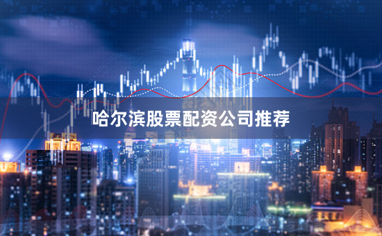 哈尔滨股票配资公司推荐