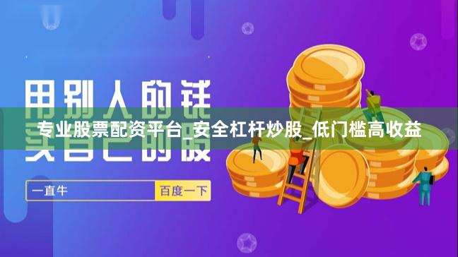 专业股票配资平台_安全杠杆炒股_低门槛高收益