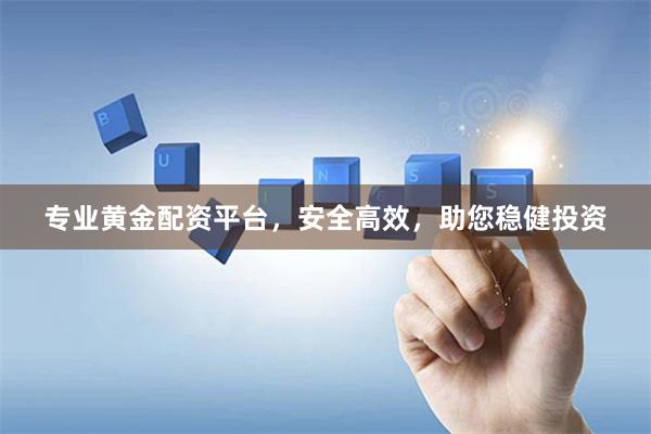 专业黄金配资平台，安全高效，助您稳健投资